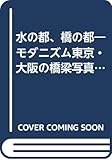 水の都、橋の都―モダニズム東京・大阪の橋梁写真集