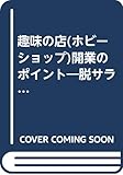 趣味の店(ホビーショップ)開業のポイント―脱サラ、転業、定年退職者のために