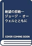絶望の拒絶―ジョージ・オーウェルとともに