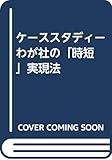 ケーススタディー わが社の「時短」実現法