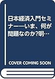 日本経済入門セミナー―いま、何が問題なのか?明日、どう変わるのか?