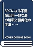 SPCによる不動産活用―SPC法の解釈と証券化の手法・実例