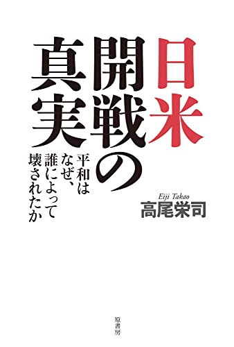 日米開戦の真実: 平和はなぜ、誰によって壊されたか