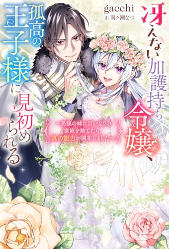 冴えない加護持ち令嬢、孤高の王子様に見初められる ～美貌の妹に言いなりの家族を捨てたら、真の能力が開花しました～ (Mノベルスf)
