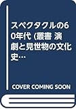 スペクタクルの60年代 (叢書 演劇と見世物の文化史)