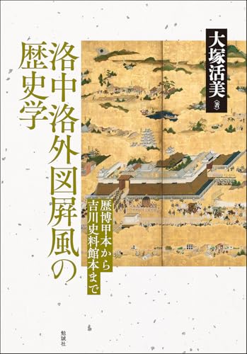 洛中洛外図屛風の歴史学: 歴博甲本から吉川史料館本まで