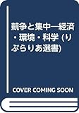 競争と集中―経済・環境・科学 (りぶらりあ選書)