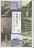 原発震災のテレビアーカイブ