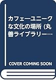 カフェ―ユニークな文化の場所 (丸善ライブラリー)