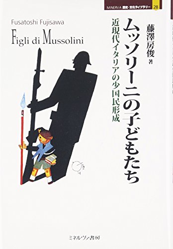 ムッソリーニの子どもたち: 近現代イタリアの少国民形成 (MINERVA歴史・文化ライブラリー 28)