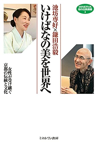 池坊専好×鎌田浩毅 いけばなの美を世界へ:女性が受け継ぐ京都の伝統と文化 (MINERVA知の白熱講義3)