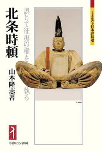 北条時頼：誤りて征夷の権を執る (ミネルヴァ日本評伝選)