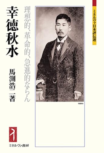 幸徳秋水：理想的、革命的、急進的ならん (ミネルヴァ日本評伝選)
