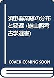 須恵器窯跡の分布と変遷 (雄山閣考古学選書)