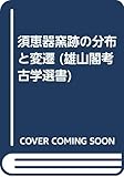 須恵器窯跡の分布と変遷 (雄山閣考古学選書)