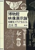 博物館映像展示論―視聴覚メディアをめぐる