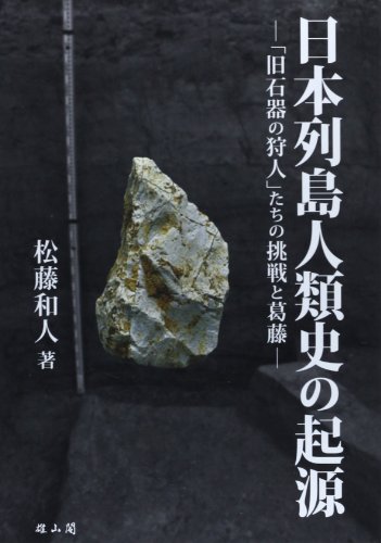日本列島人類史の起源: 「旧石器の狩人」たちの挑戦と葛藤