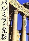 パルミラの光彩 写真資料でよみがえる破壊された世界遺産