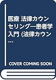 医療 法律カウンセリング―患者学入門 (法律カウンセリングシリーズ)