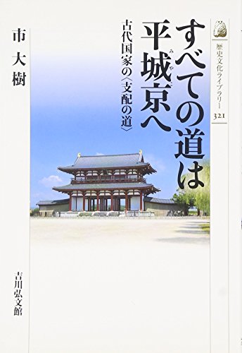 すべての道は平城京へ: 古代国家の〈支配の道〉 (歴史文化ライブラリー 321)