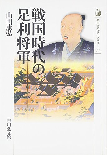 戦国時代の足利将軍 (歴史文化ライブラリー 323)