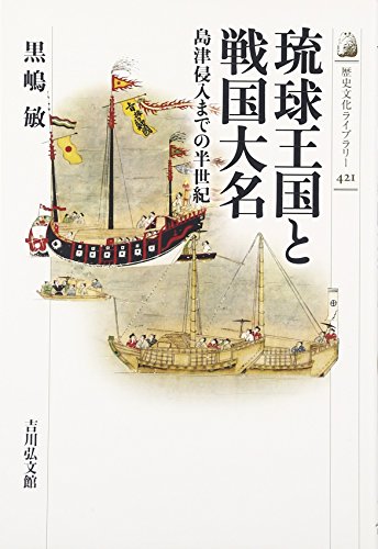琉球王国と戦国大名: 島津侵入までの半世紀 (歴史文化ライブラリー 421)