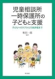 児童相談所一時保護所の子どもと支援――子どもへのケアから行政評価まで