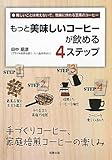 もっと美味しいコーヒーが飲める4ステップ―手づくりコーヒー、家庭焙煎コーヒーの楽しみ 難しいことは考えないで、簡単に作れる至高のコーヒー