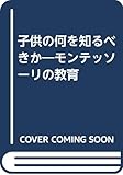 子供の何を知るべきか―モンテッソーリの教育