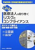 Q&A医療法人を取り巻くリスクとコンプライアンス―ガバナンス強化と法務・税務・会計・労務 平成28年・29年施行医療法改正対応!!