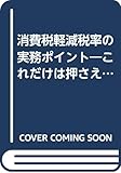 消費税軽減税率の実務ポイント―これだけは押さえておきたい