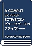 A COMPUTER PERSPECTIVE(コンピュータパースペクティブ)―計算機創造の軌跡 (アスキーブックス)