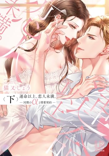 運命以上、恋人未満。―同期のαと情愛契約―（下）