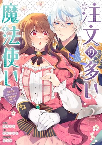 注文の多い魔法使い 契約花嫁はおねだり上手な最強魔術師に溺愛されています！？（2）