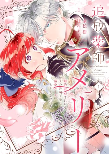 追放薬師アメリー ~婚約破棄されたら、ウワサの残虐王子と溺愛ルートに入りました!?~(1)