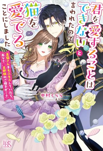 君を愛することはできないと言われたので猫を愛でることにしました　黒猫さんをもふもふしていたら、あら？　旦那様のご様子が&hellip;？ (アイリスNEO)