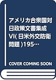 アメリカ合衆国対日政策文書集成 VI(日米外交防衛問題)1955