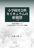 小学校社会科カリキュラムの新構想:地理を基盤とした小学校社会科カリキュラムの提案