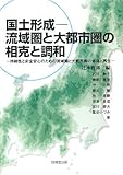 国土形成 流域圏と大都市圏の相克と調和―持続性と安全安心のための流域圏と大都市圏の修復と再生