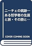 ニーチェの病跡―ある哲学者の生涯と旅・その詩と真実