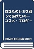 あなたのシミを取ってあげたい!―コスメ・プロが教える心と体のスキンケア&天然ハーブ美肌術
