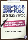 看護が見える患者に見せる看護記録を書こう―倫理面に配慮した表現と的確なSOAP記載の要点