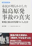 市民が明らかにした福島原発事故の真実: 東電と国は何を隠ぺいしたか (彩流社ブックレット)