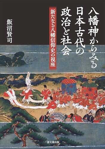 八幡神からみる日本古代の政治と社会－新たなる八幡信仰史の視座－
