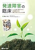 発達障害の臨床 レッテル貼りで終わらせない よき成長のための診療・子育てからはじめる支援