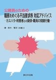 公務員のための　職務をめぐる不当要求等　対応アドバイス－カスハラ・利害者との関係・職員の問題行動－