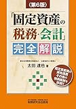 「固定資産の税務・会計」完全解説 (第6版)