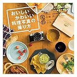 おいしいかわいい料理写真の撮り方 (手持ちのカメラとスマホで撮れるフードスタイリングと撮影の本)