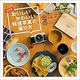 おいしいかわいい料理写真の撮り方 改訂版 (手持ちのカメラとスマホで撮れるフードスタイリングと撮影の本)