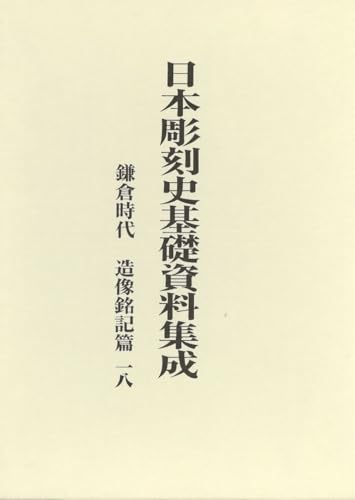 日本彫刻史基礎資料集成 鎌倉時代 造像銘記篇 第18巻(全2巻) (第18巻)